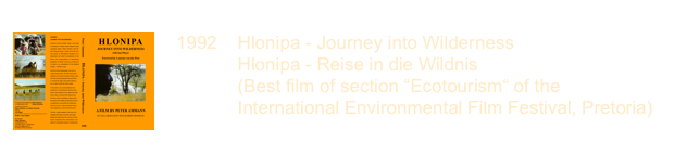 ￼
1992    Hlonipa - Journey into Wilderness              Hlonipa - Reise in die Wildnis              (Best film of section “Ecotourism“ of the             International Environmental Film Festival, Pretoria)